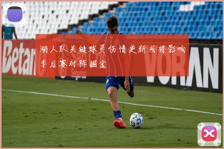湖人队关键球员伤情更新或将影响季后赛对阵掘金