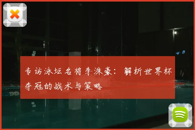 专访泳坛名将李洙豪:解析世界杯夺冠的战术与策略