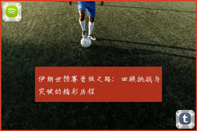 伊朗世预赛晋级之路：回顾挑战与突破的精彩历程