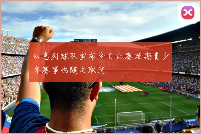 以色列球队宣布今日比赛延期青少年赛事也随之取消