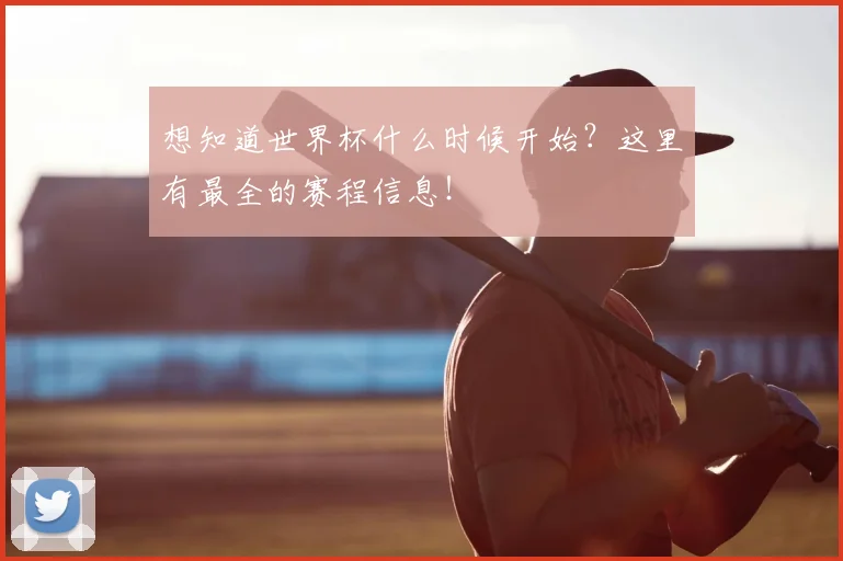 想知道世界杯什么时候开始?这里有最全的赛程信息!