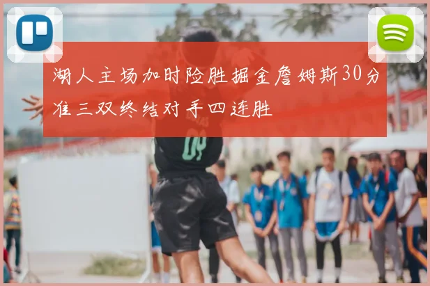 湖人主场加时险胜掘金詹姆斯30分准三双终结对手四连胜