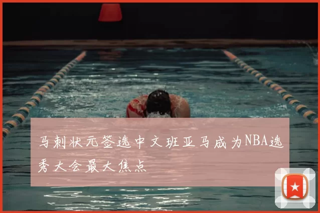 马刺状元签选中文班亚马成为NBA选秀大会最大焦点
