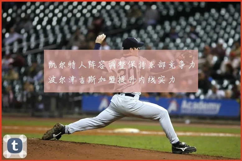凯尔特人阵容调整保持东部竞争力波尔津吉斯加盟提升内线实力
