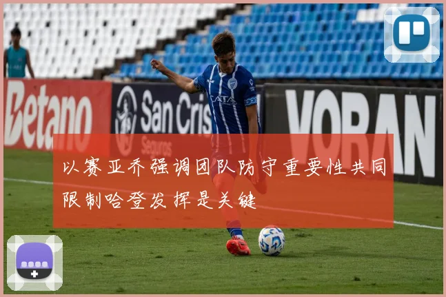 以赛亚乔强调团队防守重要性共同限制哈登发挥是关键
