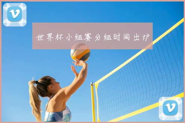 世界杯小组赛分组时间出炉