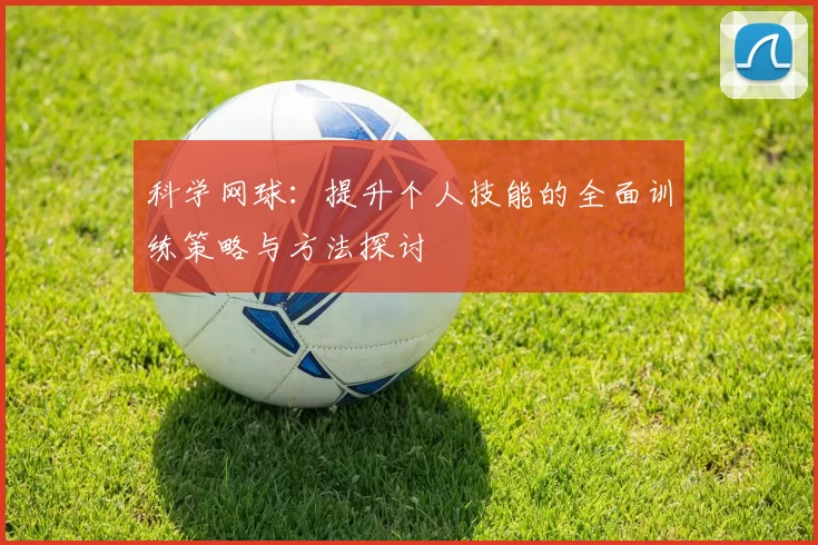 科学网球：提升个人技能的全面训练策略与方法探讨