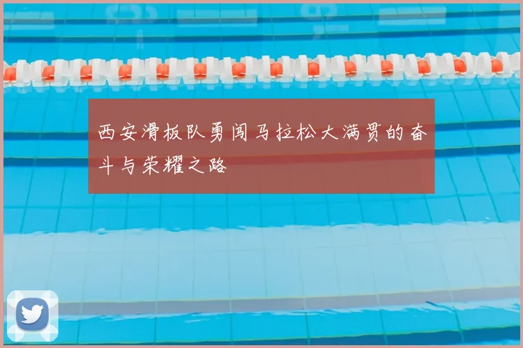 西安滑板队勇闯马拉松大满贯的奋斗与荣耀之路