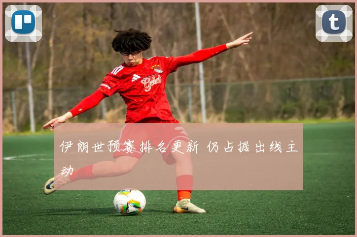伊朗世预赛排名更新 仍占据出线主动