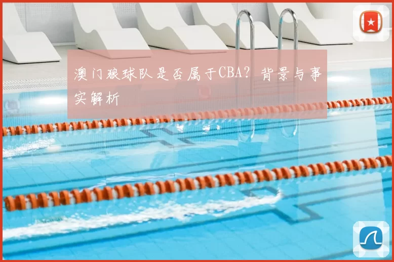 澳门狼球队是否属于CBA？背景与事实解析