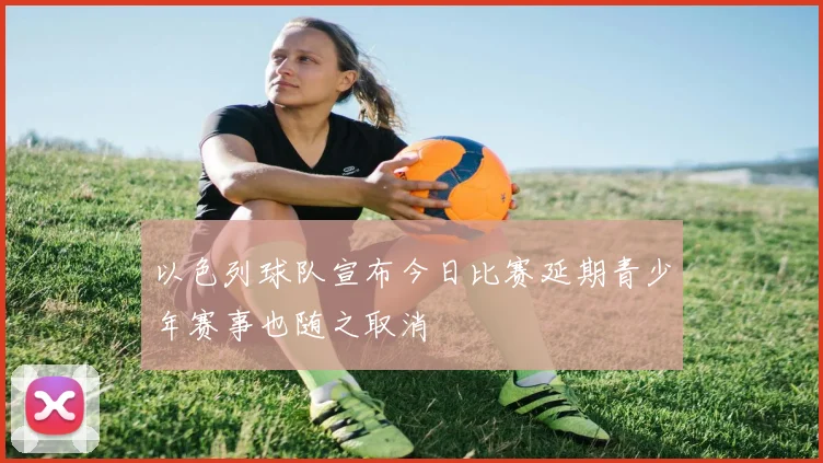 以色列球队宣布今日比赛延期青少年赛事也随之取消