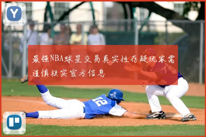 最强NBA球星交易真实性存疑玩家需谨慎核实官方信息