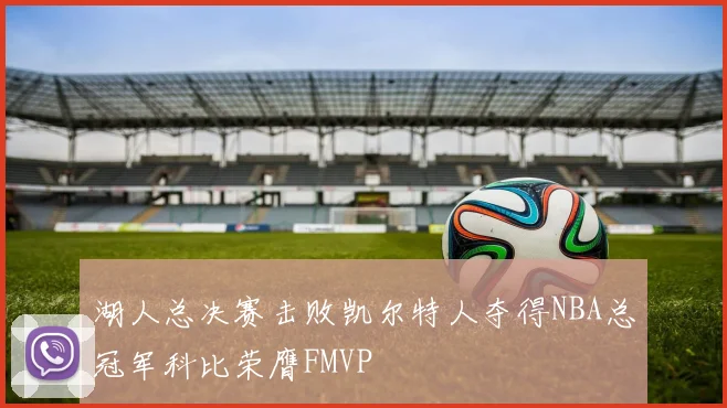 湖人总决赛击败凯尔特人夺得NBA总冠军科比荣膺FMVP