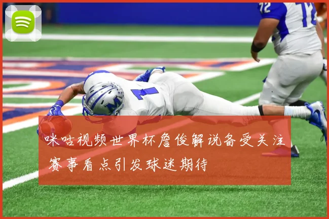 咪咕视频世界杯詹俊解说备受关注 赛事看点引发球迷期待