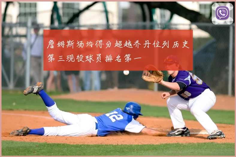 詹姆斯场均得分超越乔丹位列历史第三现役球员排名第一