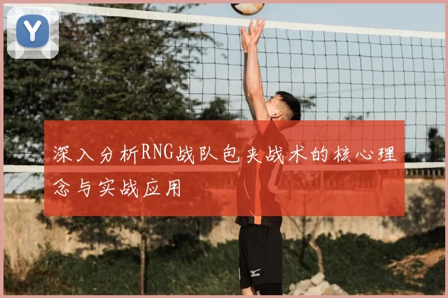 深入分析RNG战队包夹战术的核心理念与实战应用