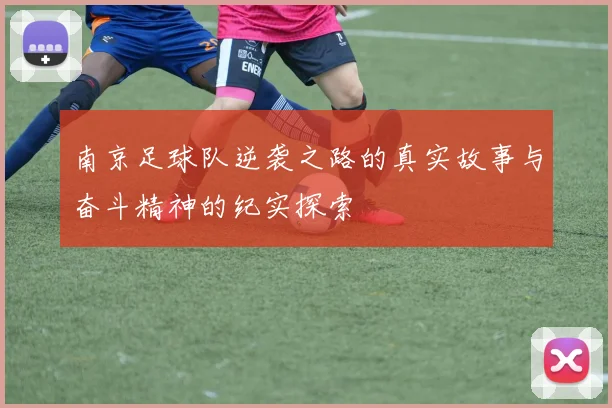南京足球队逆袭之路的真实故事与奋斗精神的纪实探索