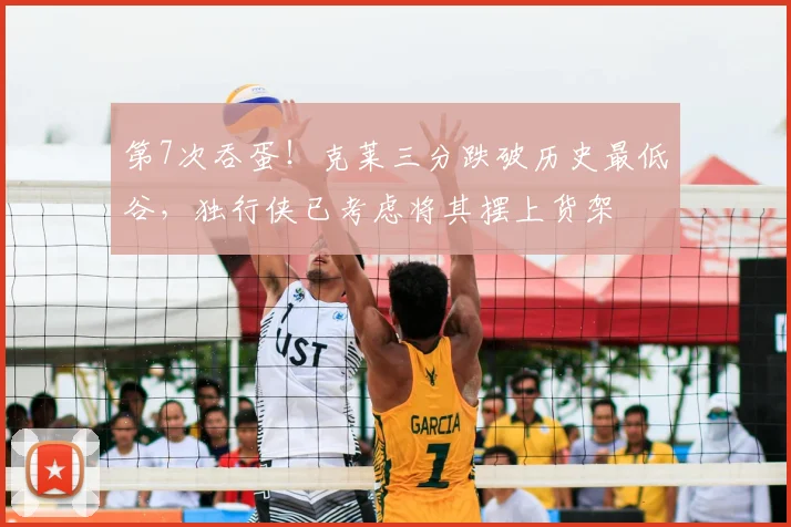 第7次吞蛋！克莱三分跌破历史最低谷，独行侠已考虑将其摆上货架
