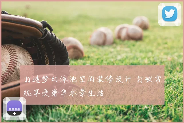 打造梦幻泳池空间装修设计 打破常规享受奢华水景生活