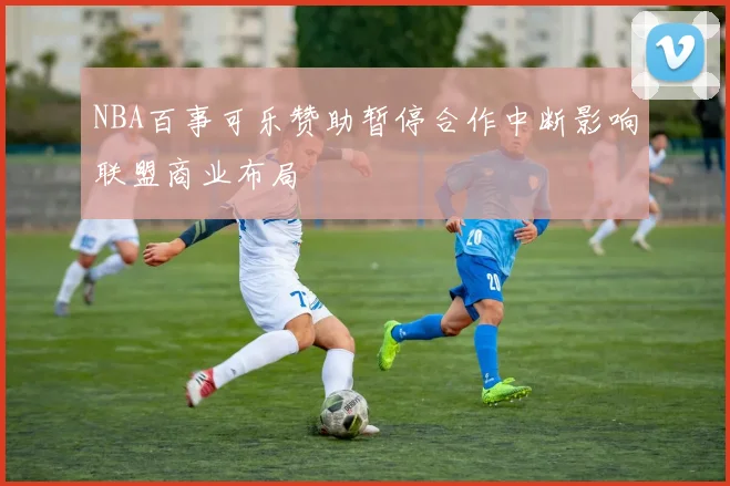 NBA百事可乐赞助暂停合作中断影响联盟商业布局