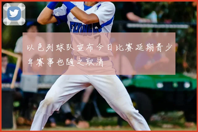 以色列球队宣布今日比赛延期青少年赛事也随之取消