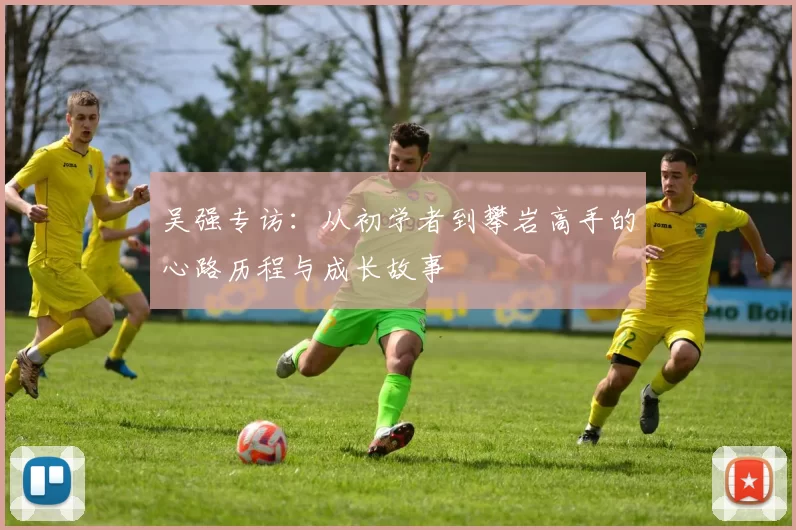 吴强专访：从初学者到攀岩高手的心路历程与成长故事
