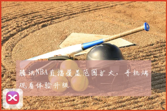 腾讯NBA直播覆盖范围扩大,手机端观看体验升级