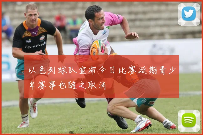 以色列球队宣布今日比赛延期青少年赛事也随之取消