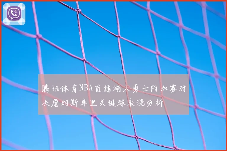 腾讯体育NBA直播湖人勇士附加赛对决詹姆斯库里关键球表现分析