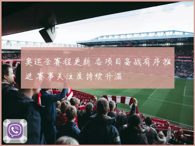 奥运会赛程更新 各项目备战有序推进 赛事关注度持续升温