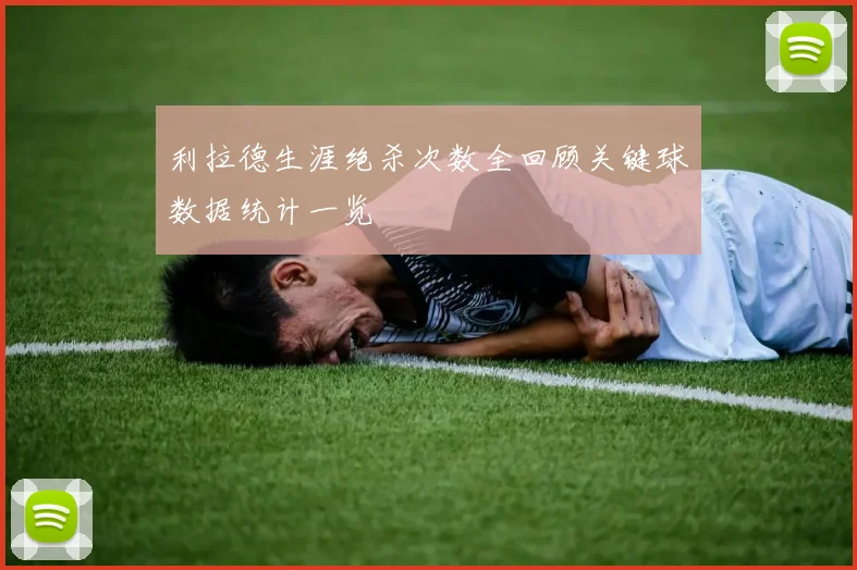 利拉德生涯绝杀次数全回顾关键球数据统计一览