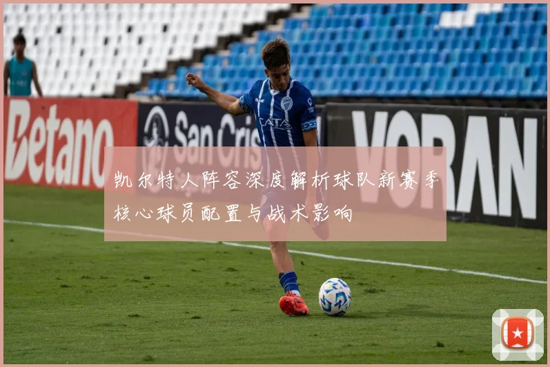 凯尔特人阵容深度解析球队新赛季核心球员配置与战术影响
