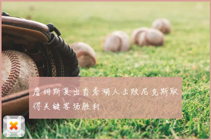 詹姆斯复出首秀湖人击败尼克斯取得关键客场胜利