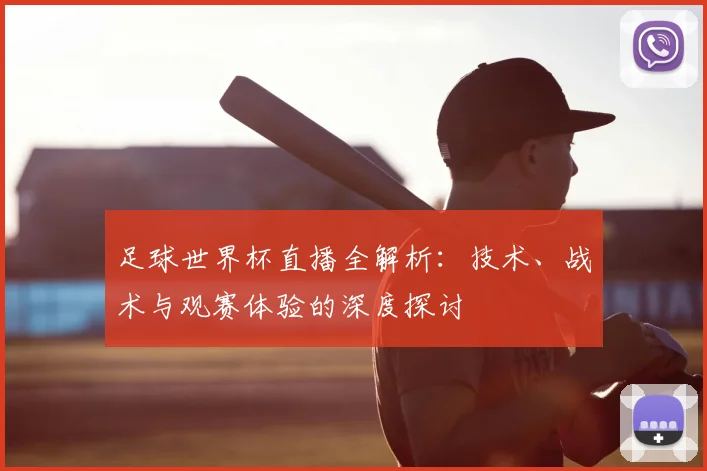 足球世界杯直播全解析:技术、战术与观赛体验的深度探讨