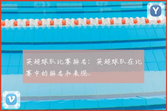 英超球队比赛排名：英超球队在比赛中的排名和表现。