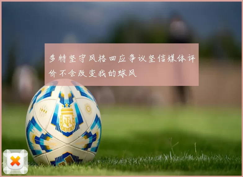 多特坚守风格回应争议坚信媒体评价不会改变我的球风
