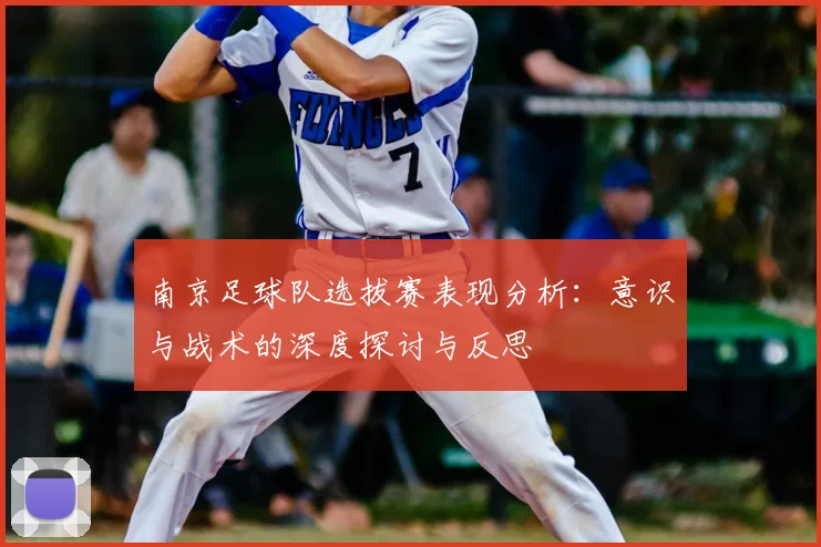 南京足球队选拔赛表现分析:意识与战术的深度探讨与反思
