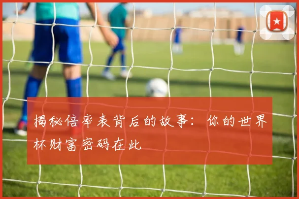 揭秘倍率表背后的故事:你的世界杯财富密码在此
