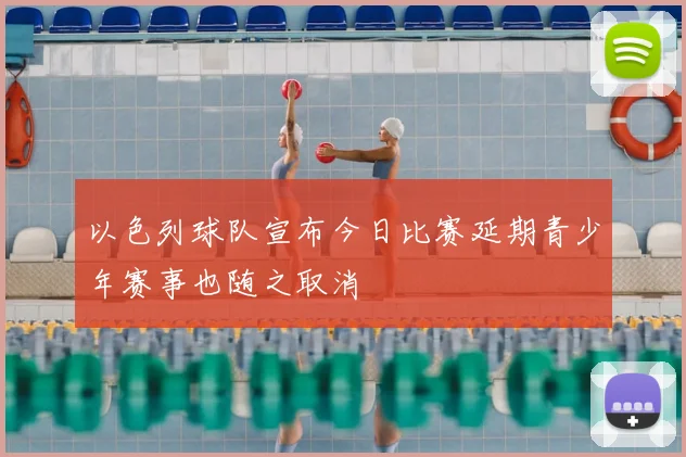 以色列球队宣布今日比赛延期青少年赛事也随之取消