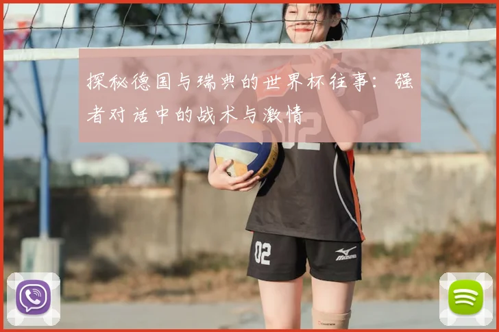探秘德国与瑞典的世界杯往事:强者对话中的战术与激情