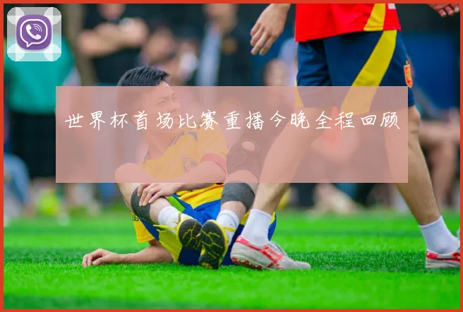 世界杯首场比赛重播今晚全程回顾
