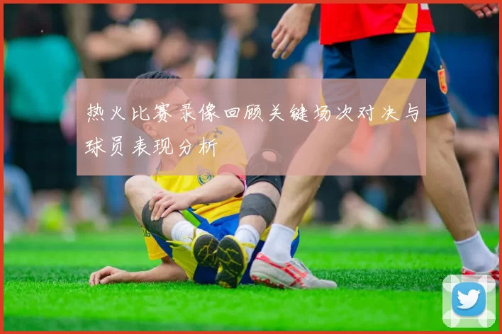 热火比赛录像回顾关键场次对决与球员表现分析