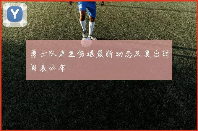 勇士队库里伤退最新动态及复出时间表公布