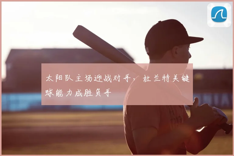 太阳队主场迎战对手，杜兰特关键球能力成胜负手