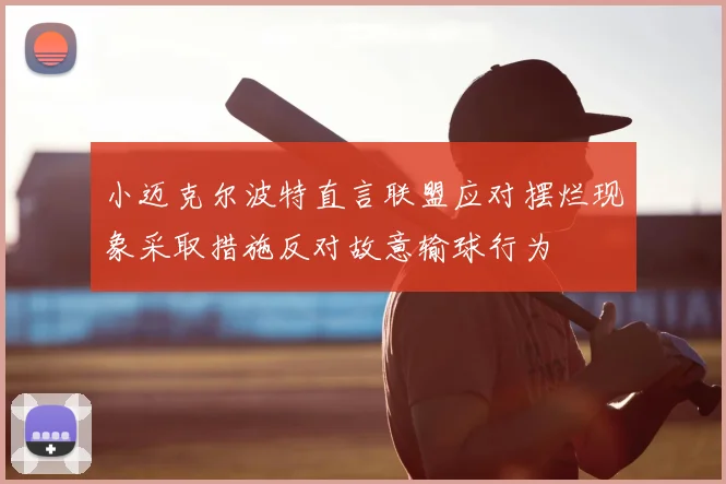 小迈克尔波特直言联盟应对摆烂现象采取措施反对故意输球行为