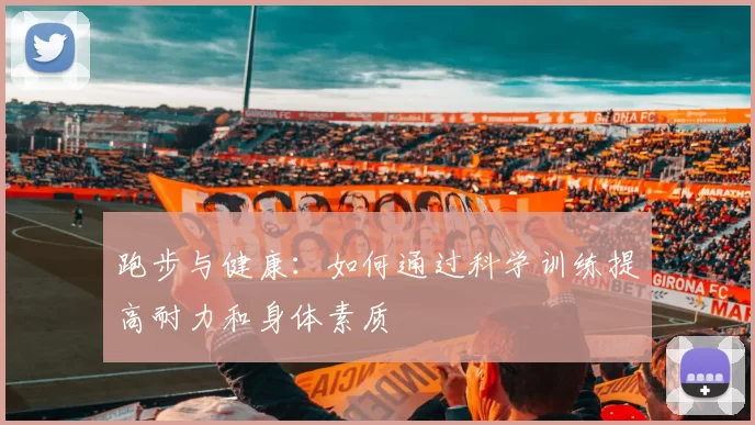 跑步与健康：如何通过科学训练提高耐力和身体素质
