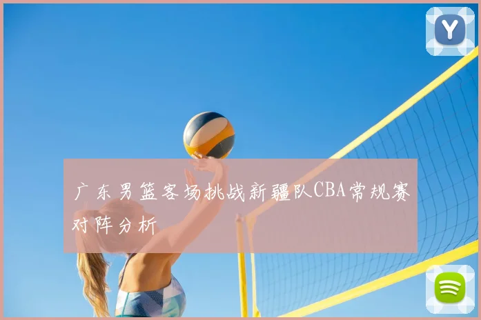 广东男篮客场挑战新疆队CBA常规赛对阵分析