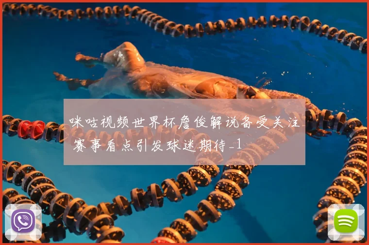 咪咕视频世界杯詹俊解说备受关注 赛事看点引发球迷期待_1