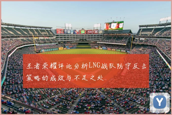 王者荣耀评论分析LNG战队防守反击策略的成效与不足之处
