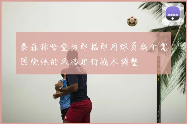 泰森称哈登为即插即用球员我们需围绕他的风格进行战术调整